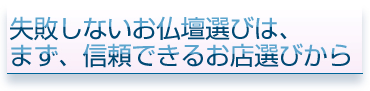 失敗しないお仏壇選びは、まず、信頼できるお店選びから