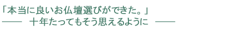 「本当に良いお仏壇選びができた。─　十年たってもそう思えるように　─」