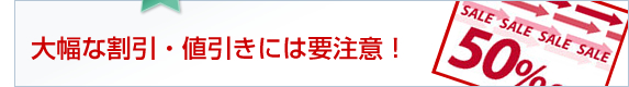 大幅な割引・値引きには要注意！